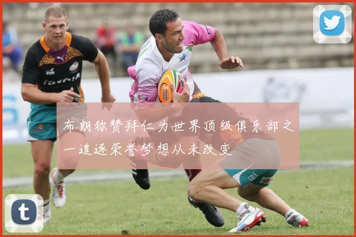 布朗称赞拜仁为世界顶级俱乐部之一追逐荣誉梦想从未改变