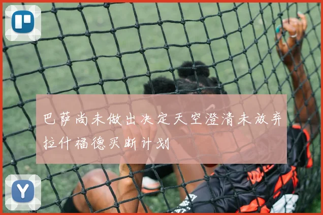巴萨尚未做出决定天空澄清未放弃拉什福德买断计划