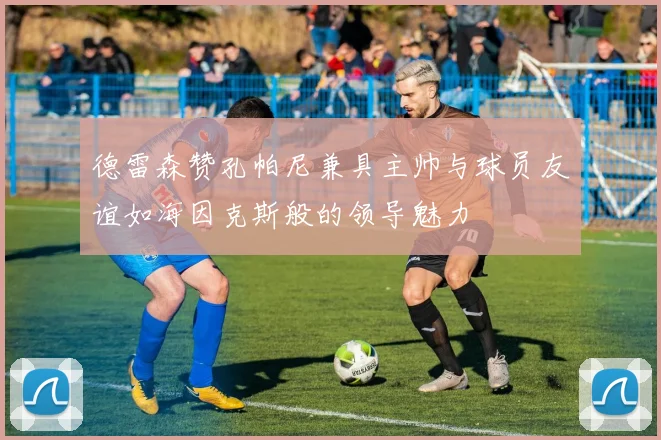 德雷森赞孔帕尼兼具主帅与球员友谊如海因克斯般的领导魅力