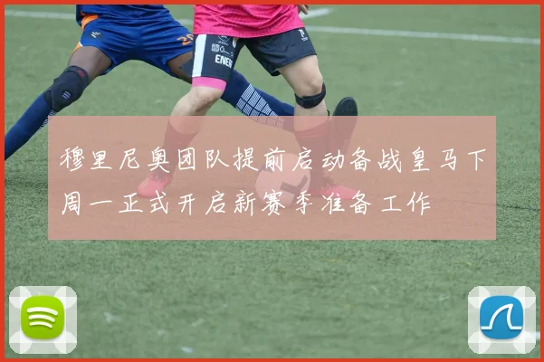 穆里尼奥团队提前启动备战皇马下周一正式开启新赛季准备工作