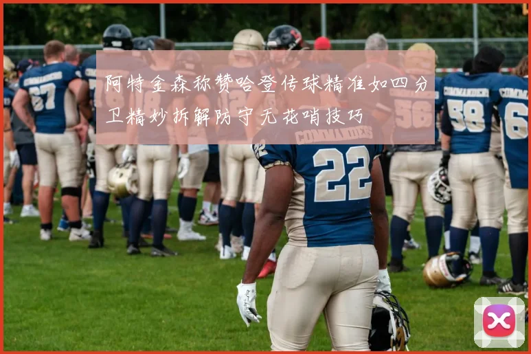 阿特金森称赞哈登传球精准如四分卫精妙拆解防守无花哨技巧