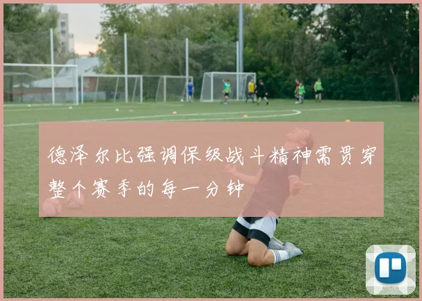 德泽尔比强调保级战斗精神需贯穿整个赛季的每一分钟