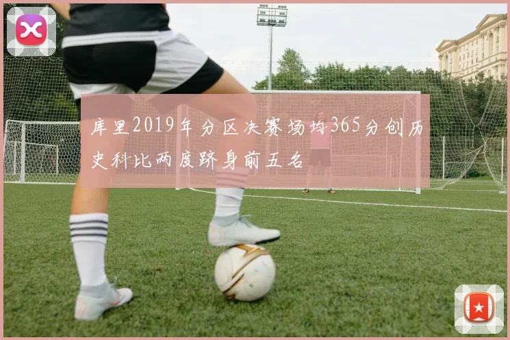 库里2019年分区决赛场均365分创历史科比两度跻身前五名