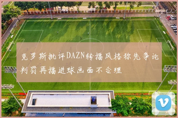 克罗斯批评DAZN转播风格称先争论判罚再播进球画面不合理