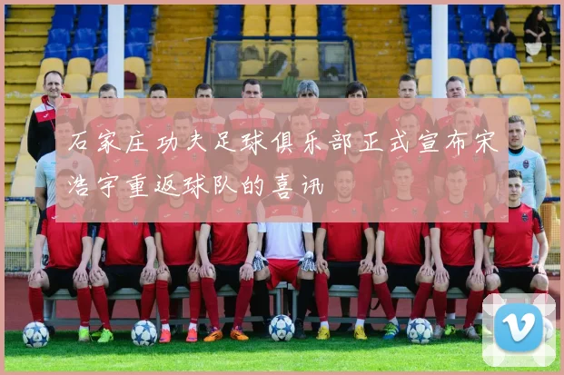 石家庄功夫足球俱乐部正式宣布宋浩宇重返球队的喜讯