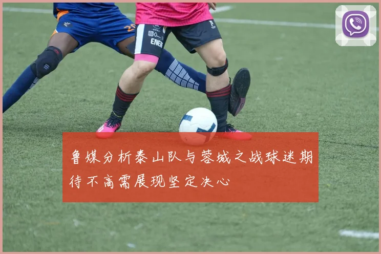 鲁媒分析泰山队与蓉城之战球迷期待不高需展现坚定决心